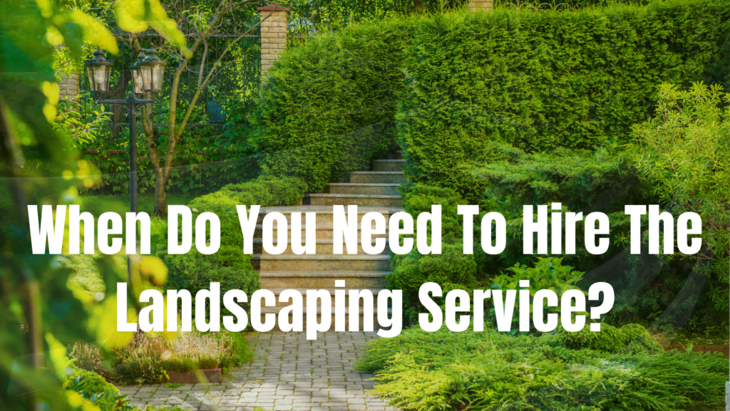 When Do You Need To Hire The Landscaping Service?